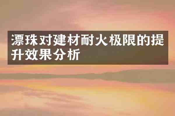 漂珠对建材耐火极限的提升效果分析