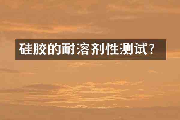 硅胶的耐溶剂性测试?