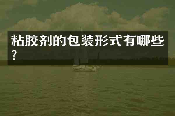 粘胶剂的包装形式有哪些?