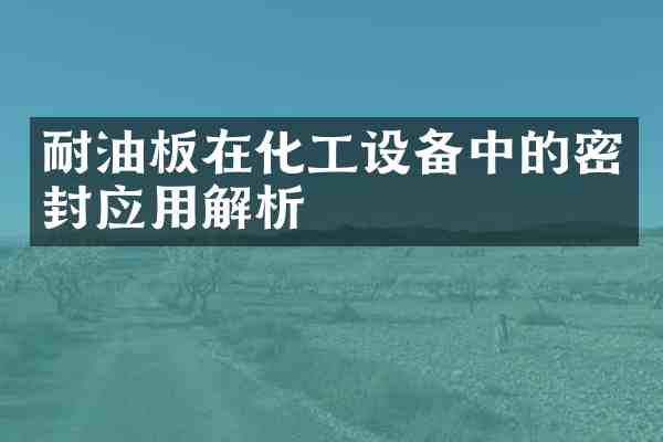 耐油板在化工设备中的密封应用解析
