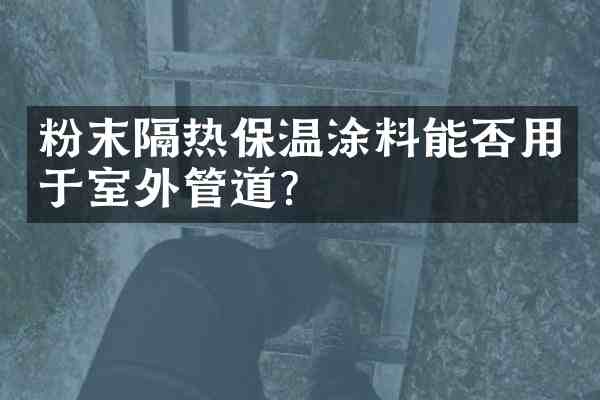 粉末隔热保温涂料能否用于室外管道?