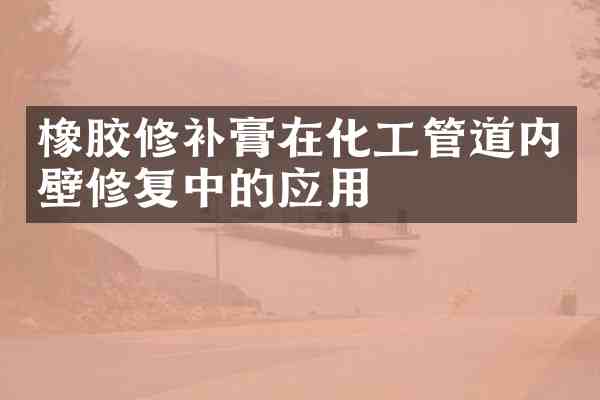 橡胶修补膏在化工管道内壁修复中的应用