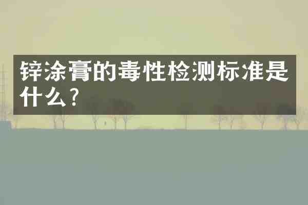 锌涂膏的毒性检测标准是什么?