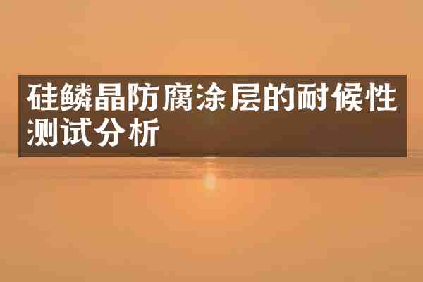 硅鳞晶防腐涂层的耐候性测试分析