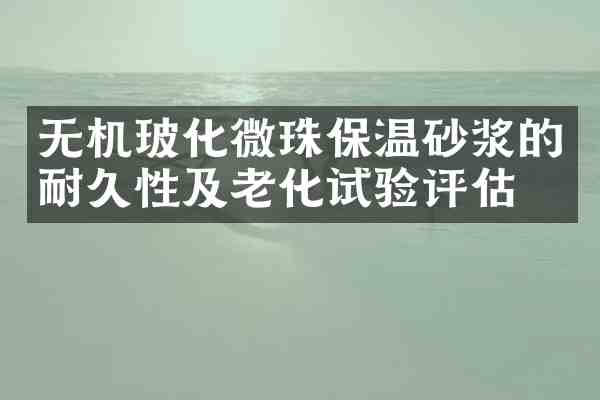 无机玻化微珠保温砂浆的耐久性及老化试验评估