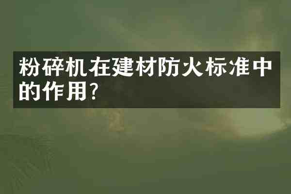 粉碎机在建材防火标准中的作用?