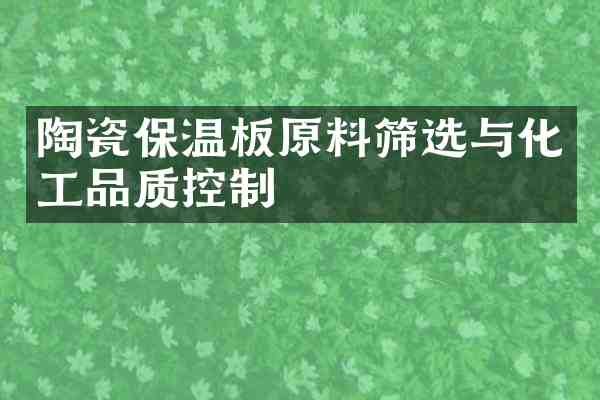 陶瓷保温板原料筛选与化工品质控制