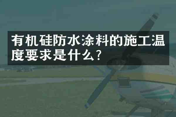 有机硅防水涂料的施工温度要求是什么？