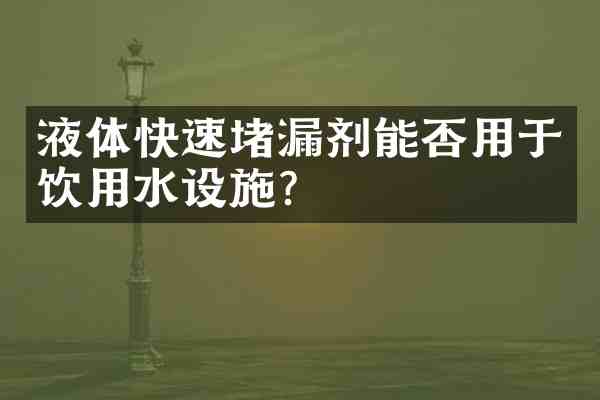 液体快速堵漏剂能否用于饮用水设施？