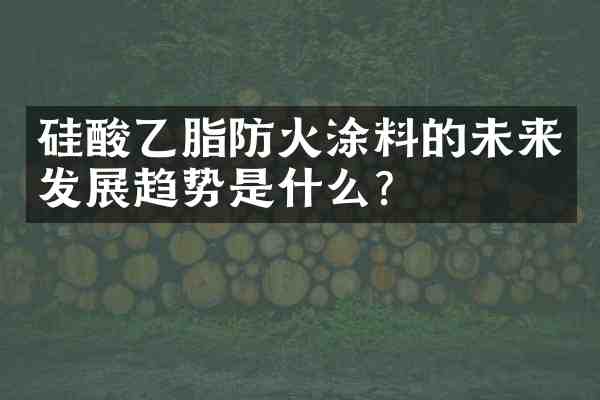 硅酸乙脂防火涂料的未来发展趋势是什么？