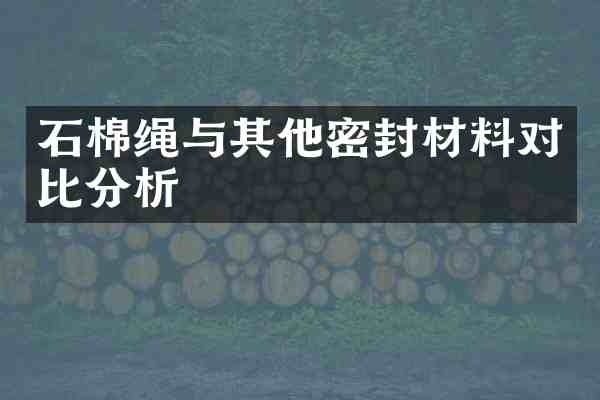石棉绳与其他密封材料对比分析