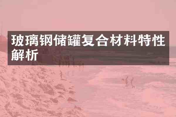 玻璃钢储罐复合材料特性解析