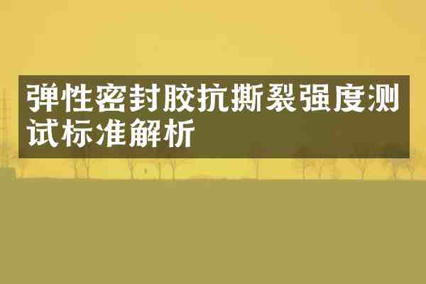 弹性密封胶抗撕裂强度测试标准解析