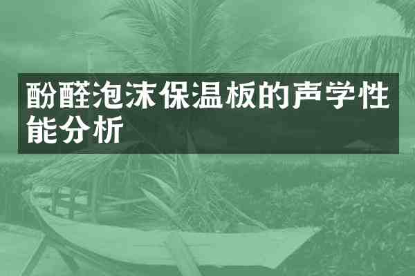 酚醛泡沫保温板的声学性能分析
