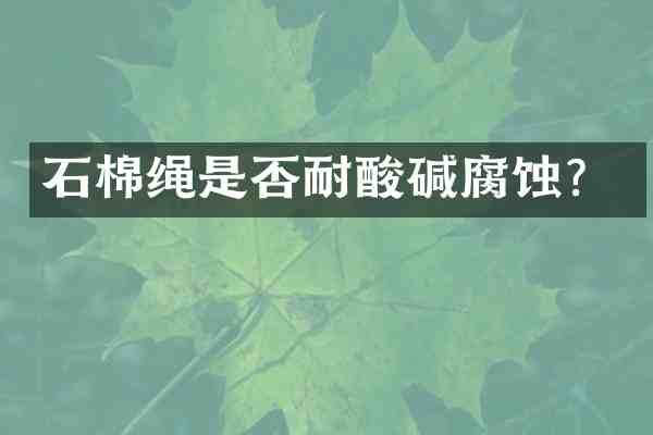 石棉绳是否耐酸碱腐蚀?