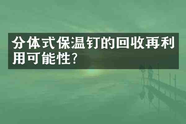分体式保温钉的回收再利用可能性?