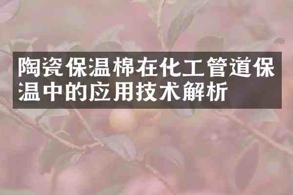 陶瓷保温棉在化工管道保温中的应用技术解析