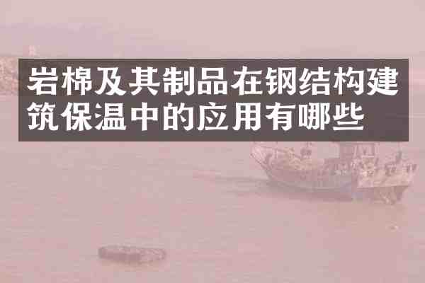 岩棉及其制品在钢结构建筑保温中的应用有哪些?