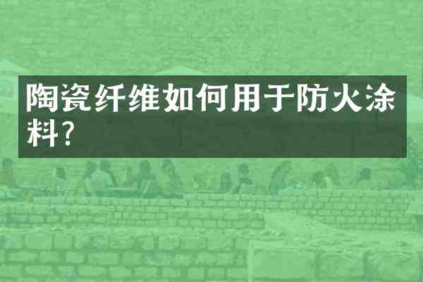陶瓷纤维如何用于防火涂料?
