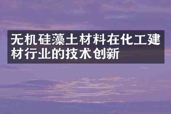 无机硅藻土材料在化工建材行业的技术创新