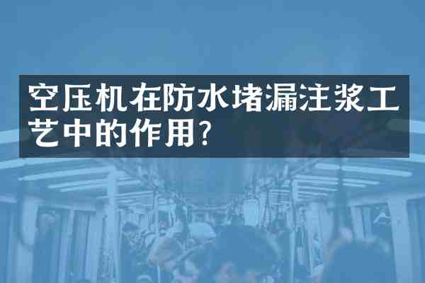 空压机在防水堵漏注浆工艺中的作用?