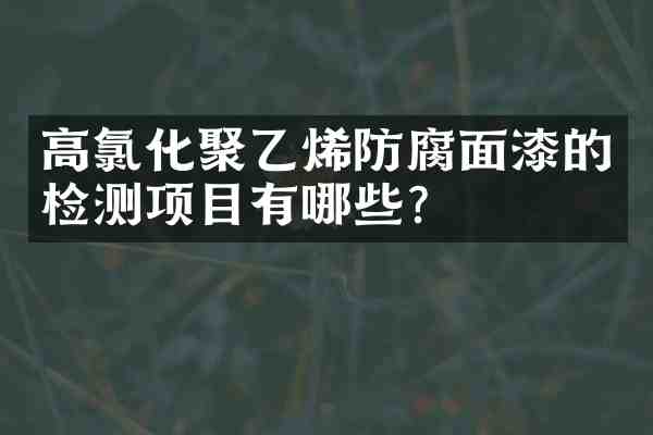 高氯化聚乙烯防腐面漆的检测项目有哪些?