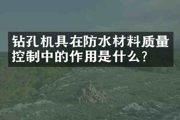 钻孔机具在防水材料质量控制中的作用是什么?