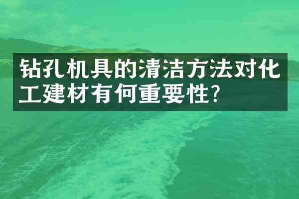 钻孔机具的清洁方法对化工建材有何重要性?