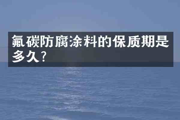 氟碳防腐涂料的保质期是多久?