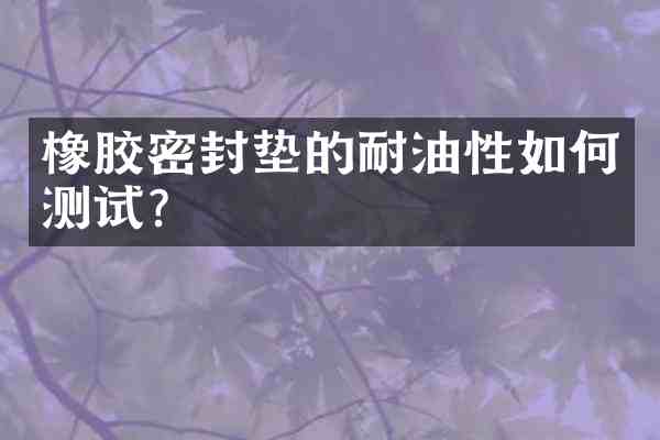 橡胶密封垫的耐油性如何测试?