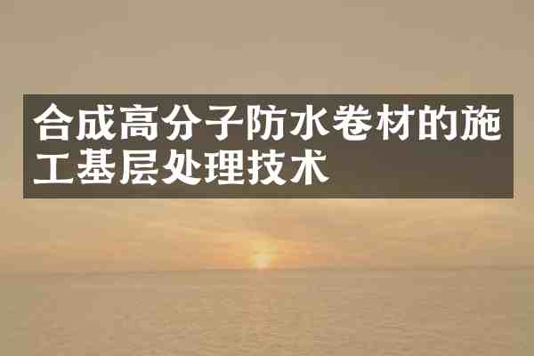 合成高分子防水卷材的施工基层处理技术