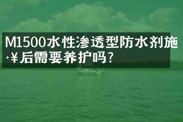 M1500水性渗透型防水剂施工后需要养护吗?