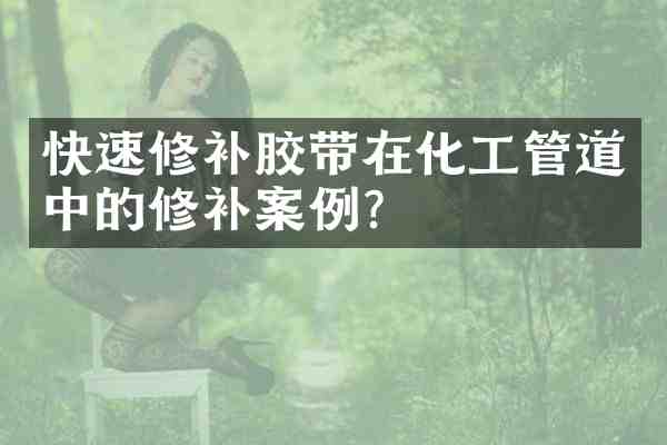快速修补胶带在化工管道中的修补案例?