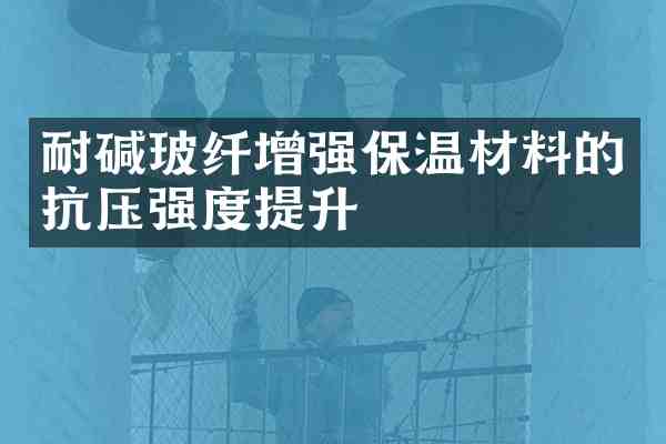 耐碱玻纤增强保温材料的抗压强度提升