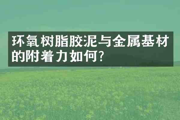 环氧树脂胶泥与金属基材的附着力如何?
