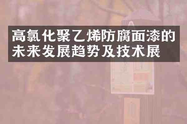 高氯化聚乙烯防腐面漆的未来发展趋势及技术展望