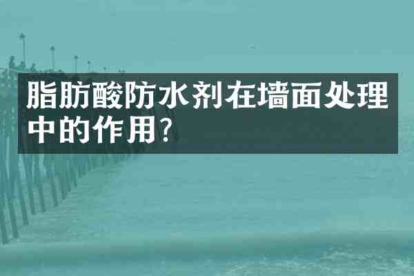 脂肪酸防水剂在墙面处理中的作用?