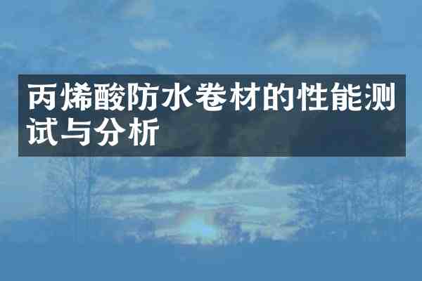 丙烯酸防水卷材的性能测试与分析