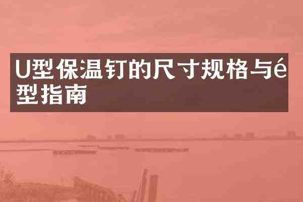 U型保温钉的尺寸规格与选型指南