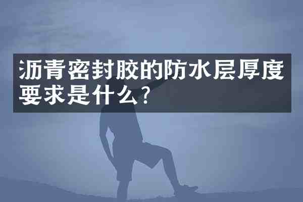 沥青密封胶的防水层厚度要求是什么？