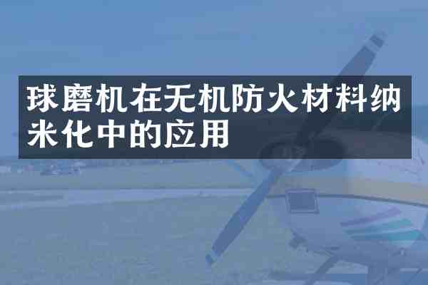 球磨机在无机防火材料纳米化中的应用