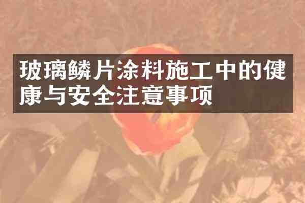 玻璃鳞片涂料施工中的健康与安全注意事项
