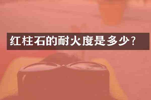 红柱石的耐火度是多少？