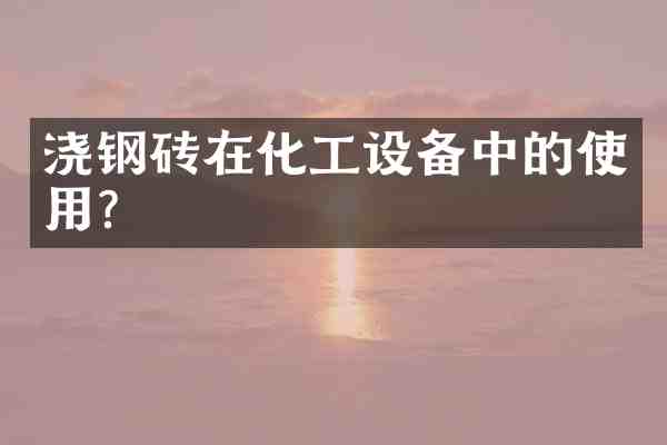 浇钢砖在化工设备中的使用?