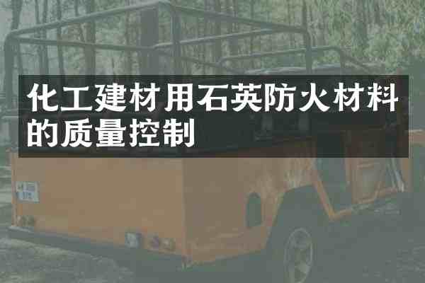 化工建材用石英防火材料的质量控制