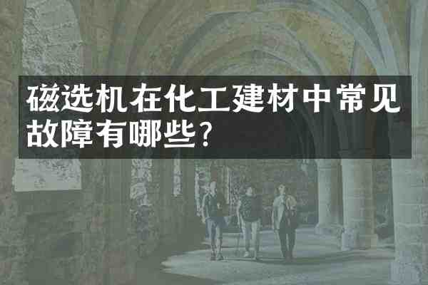 磁选机在化工建材中常见故障有哪些?