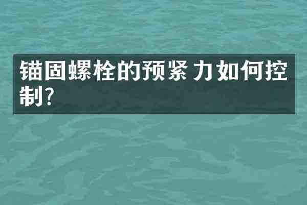 锚固螺栓的预紧力如何控制?