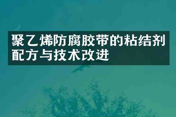 聚乙烯防腐胶带的粘结剂与技术改进