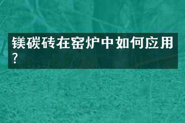 镁碳砖在窑炉中如何应用?