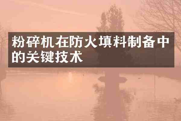 粉碎机在防火填料制备中的关键技术